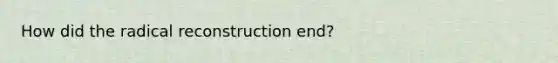 How did the radical reconstruction end?