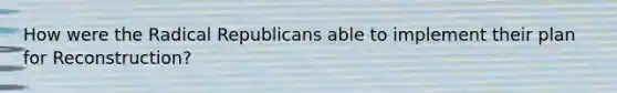 How were the Radical Republicans able to implement their plan for Reconstruction?