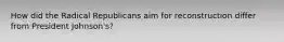 How did the Radical Republicans aim for reconstruction differ from President Johnson's?