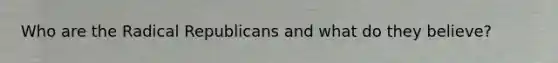 Who are the Radical Republicans and what do they believe?