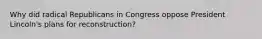 Why did radical Republicans in Congress oppose President Lincoln's plans for reconstruction?