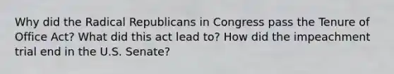 Why did the Radical Republicans in Congress pass the Tenure of Office Act? What did this act lead to? How did the impeachment trial end in the U.S. Senate?