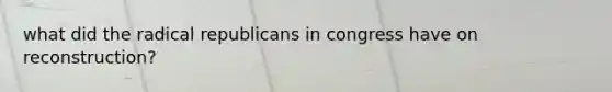 what did the radical republicans in congress have on reconstruction?
