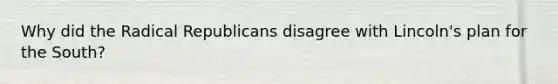 Why did the Radical Republicans disagree with Lincoln's plan for the South?