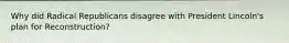 Why did Radical Republicans disagree with President Lincoln's plan for Reconstruction?
