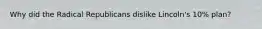 Why did the Radical Republicans dislike Lincoln's 10% plan?