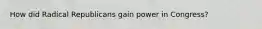 How did Radical Republicans gain power in Congress?