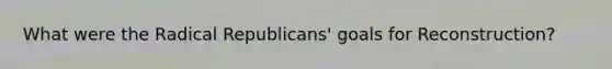 What were the Radical Republicans' goals for Reconstruction?