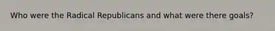 Who were the Radical Republicans and what were there goals?