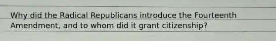 Why did the Radical Republicans introduce the Fourteenth Amendment, and to whom did it grant citizenship?