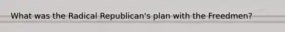 What was the Radical Republican's plan with the Freedmen?