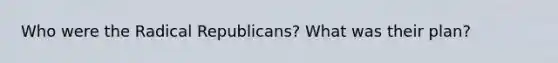 Who were the Radical Republicans? What was their plan?