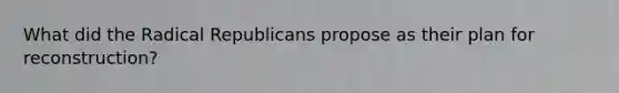 What did the Radical Republicans propose as their plan for reconstruction?