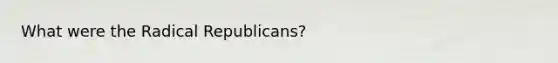 What were the Radical Republicans?