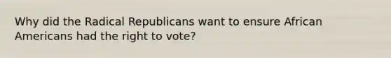 Why did the Radical Republicans want to ensure African Americans had the right to vote?