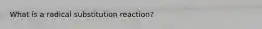 What is a radical substitution reaction?