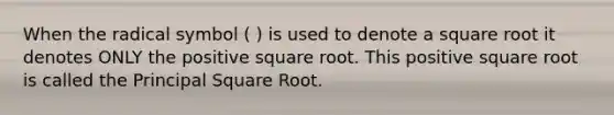 When the radical symbol ( ) is used to denote a square root it denotes ONLY the positive square root. This positive square root is called the Principal Square Root.