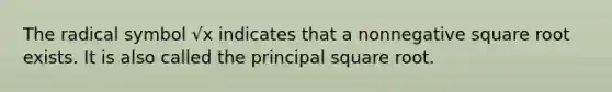 The radical symbol √x indicates that a nonnegative square root exists. It is also called the principal square root.