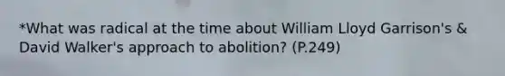 *What was radical at the time about William Lloyd Garrison's & David Walker's approach to abolition? (P.249)