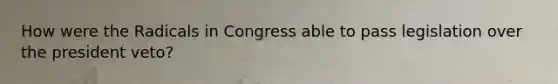 How were the Radicals in Congress able to pass legislation over the president veto?