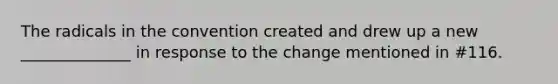 The radicals in the convention created and drew up a new ______________ in response to the change mentioned in #116.