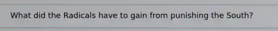 What did the Radicals have to gain from punishing the South?