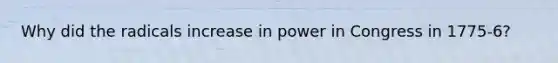 Why did the radicals increase in power in Congress in 1775-6?