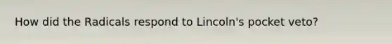 How did the Radicals respond to Lincoln's pocket veto?