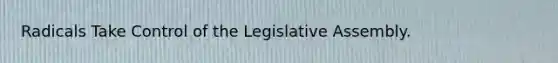 Radicals Take Control of the Legislative Assembly.