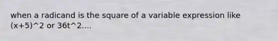 when a radicand is the square of a variable expression like (x+5)^2 or 36t^2....