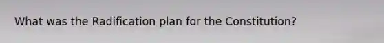 What was the Radification plan for the Constitution?
