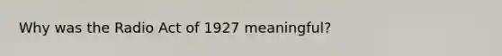 Why was the Radio Act of 1927 meaningful?