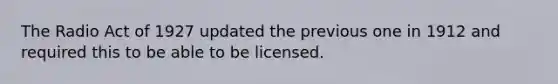 The Radio Act of 1927 updated the previous one in 1912 and required this to be able to be licensed.