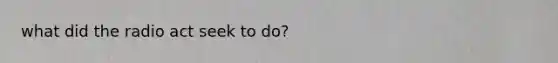 what did the radio act seek to do?