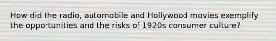 How did the radio, automobile and Hollywood movies exemplify the opportunities and the risks of 1920s consumer culture?