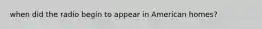 when did the radio begin to appear in American homes?