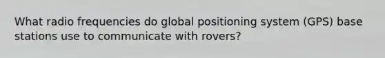 What radio frequencies do global positioning system (GPS) base stations use to communicate with rovers?