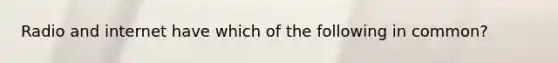 Radio and internet have which of the following in common?