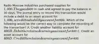 Radio Moscow Industries purchased supplies for 1,000. They paid400 in cash and agreed to pay the balance in 30 days. The journal entry to record this transaction would include a debit to an asset account for 1,000, a credit to a liability account for600. Which of the following would be the correct way to complete the recording of the transaction? A. Credit another liability account for 400 B. Debit the retained earnings account for400 C. Credit an asset account for 400 D. Credit the retained earnings account for400