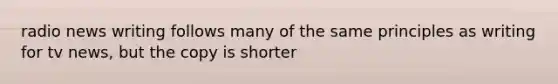 radio news writing follows many of the same principles as writing for tv news, but the copy is shorter