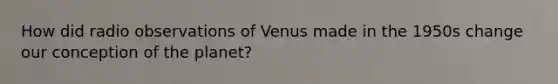 How did radio observations of Venus made in the 1950s change our conception of the planet?