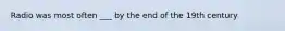 Radio was most often ___ by the end of the 19th century