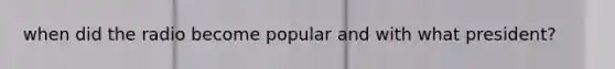 when did the radio become popular and with what president?