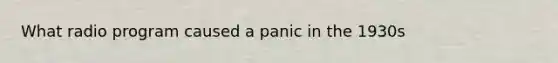 What radio program caused a panic in the 1930s