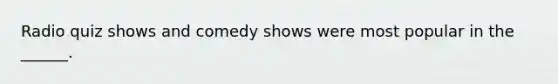 Radio quiz shows and comedy shows were most popular in the ______.