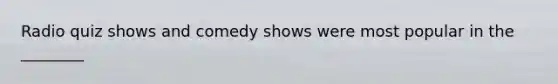 Radio quiz shows and comedy shows were most popular in the ________