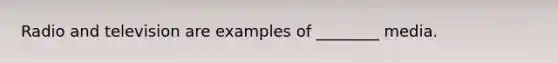 Radio and television are examples of ________ media.