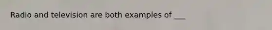 Radio and television are both examples of ___