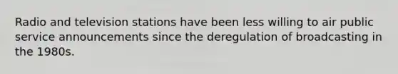 Radio and television stations have been less willing to air public service announcements since the deregulation of broadcasting in the 1980s.