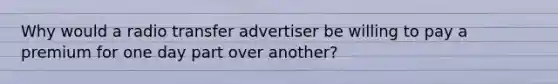 Why would a radio transfer advertiser be willing to pay a premium for one day part over another?